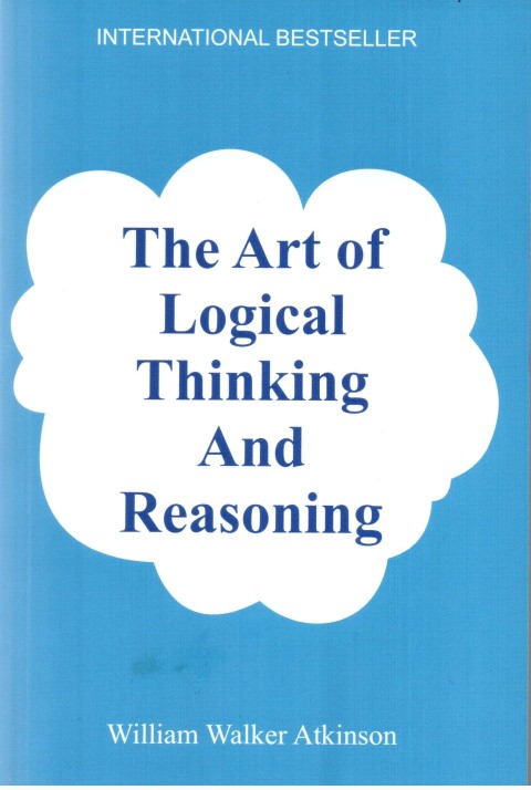 The Art Of Logical Thinking And Reasoning By William Walker Atkinson (Paperback)