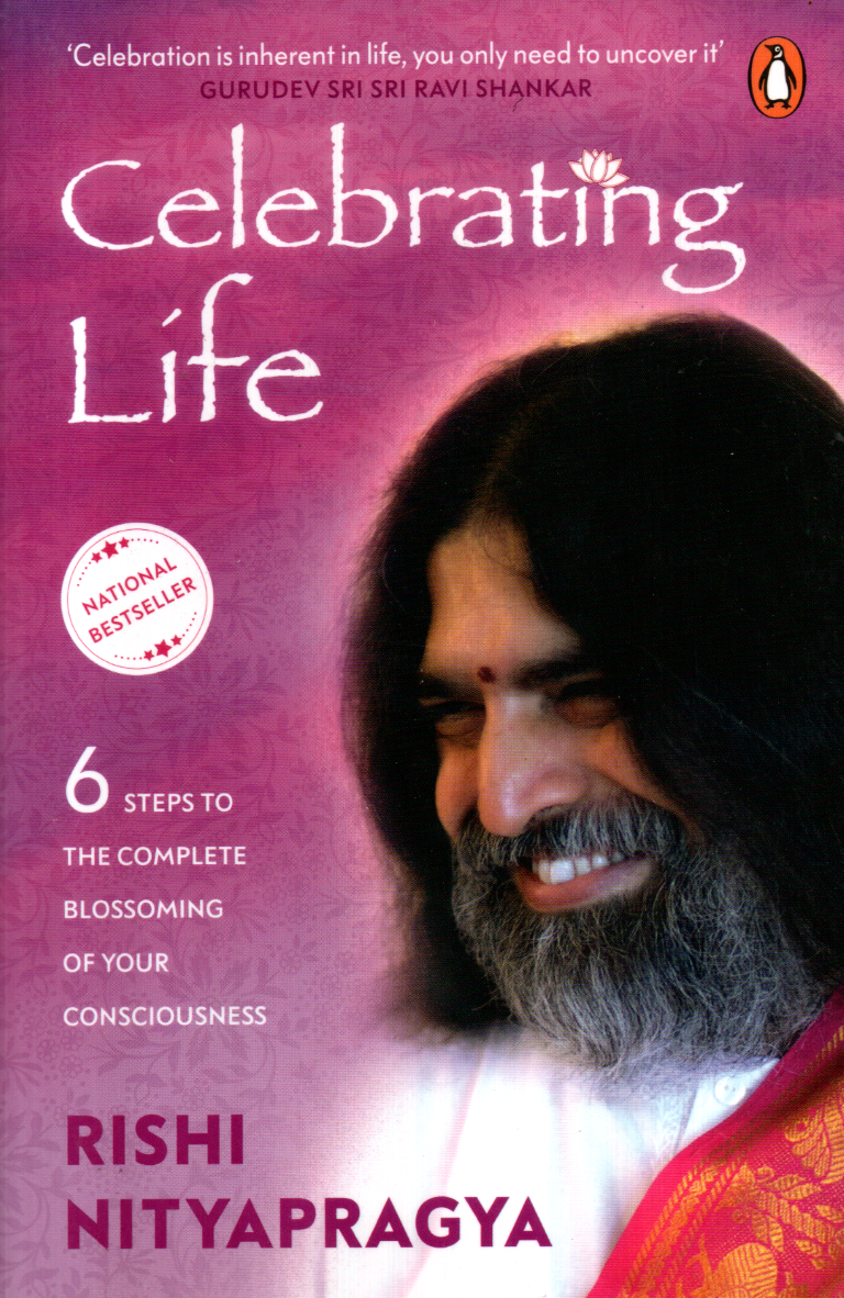 Celebrating Life: 6 Steps To The Complete Blossoming Of Your Consciousness By Rishi Nityapragya