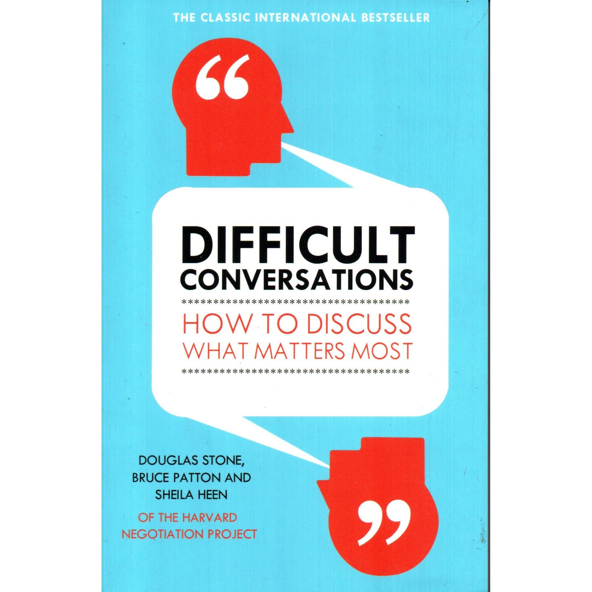 Difficult Conversations - How to Discuss What Matters Most By Douglas Stone, Bruce Patton & Sheila Heen