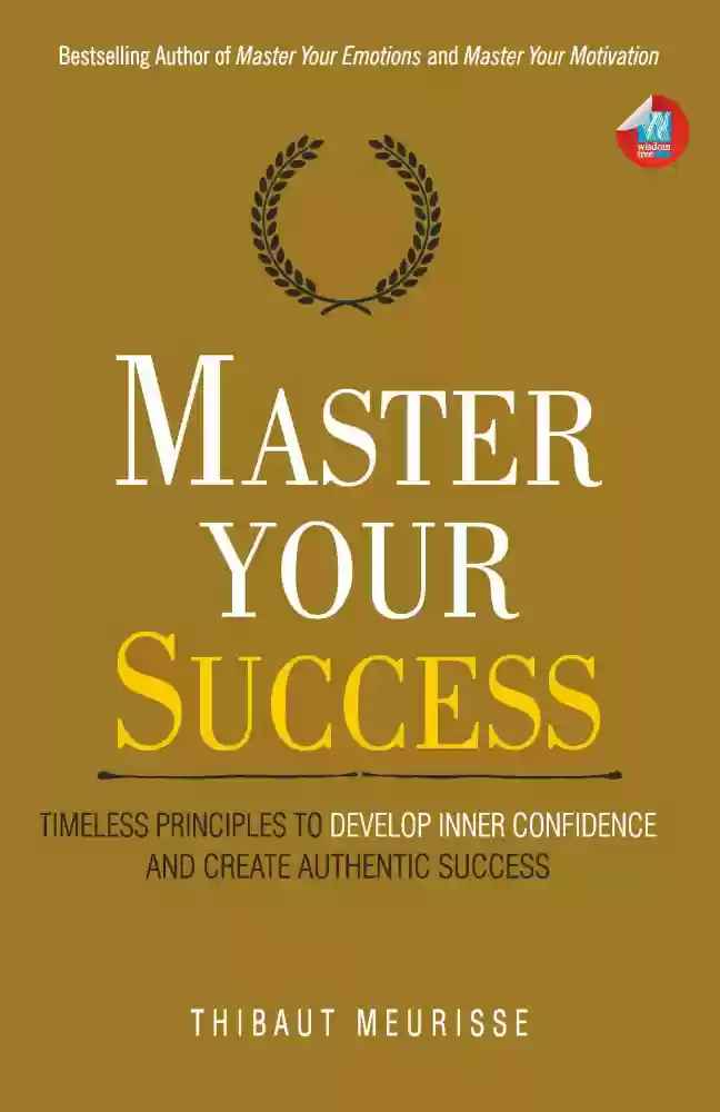 Master Your Success : Timeless Principles to Develop Inner Confidence and Create Authentic Success by Thibaut Meurisse (Paperback)