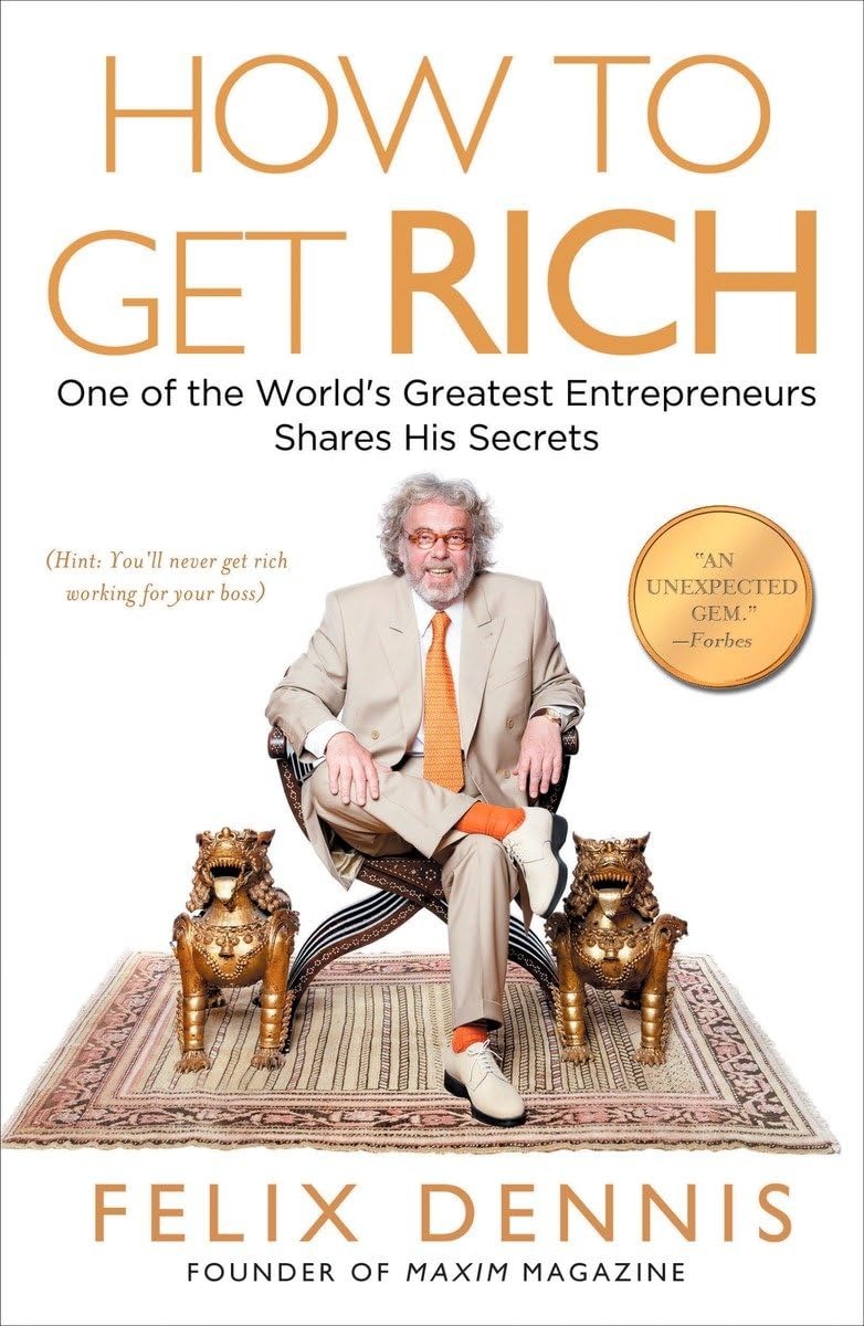 How to Get Rich: One of the World's Greatest Entrepreneurs Shares His Secrets by Felix Dennis (Founder Of Maxim Magazine)