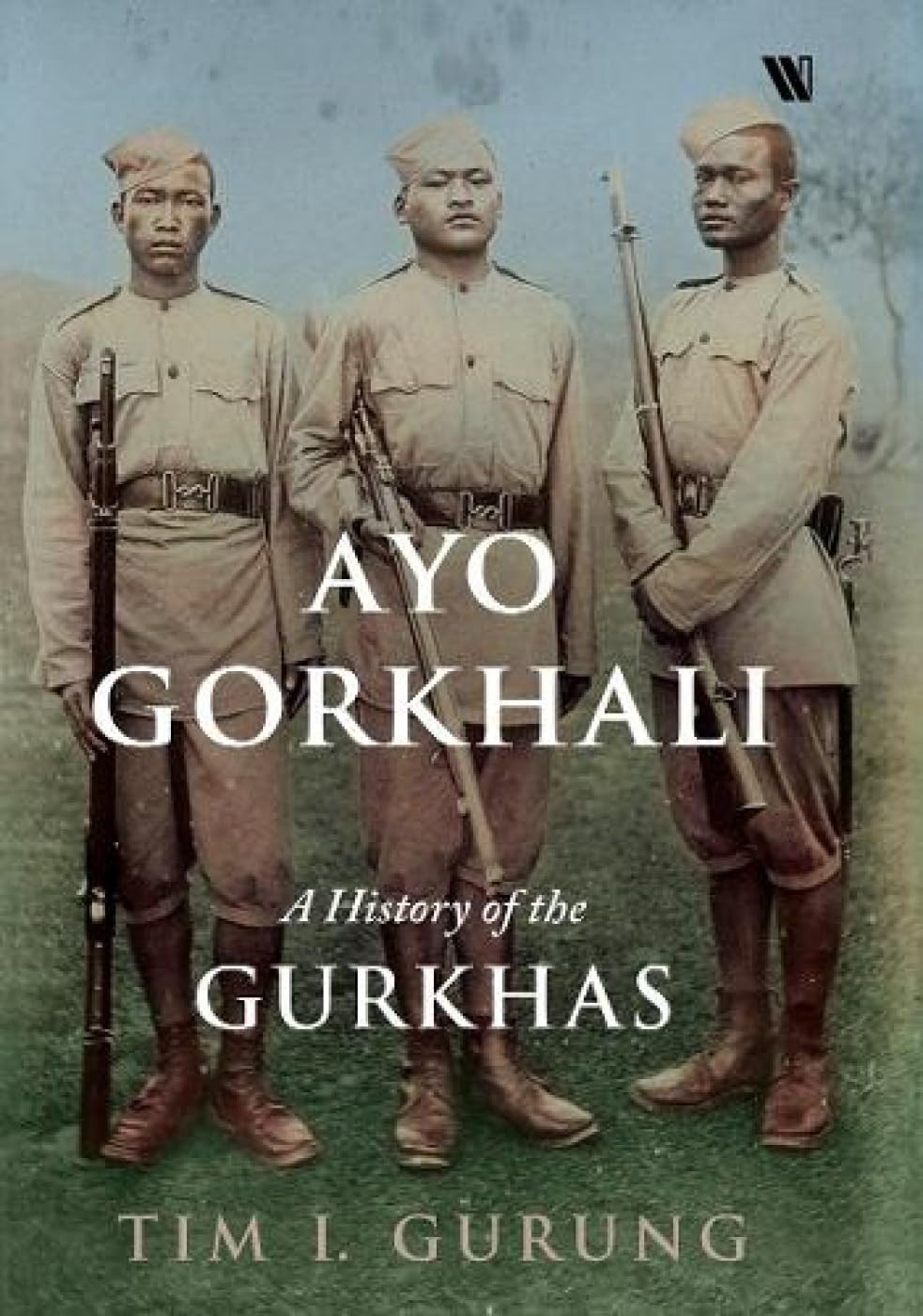 Ayo Gorkhali : A History Of The Gurkhas By Tim I. Gurung (Hardcover) 