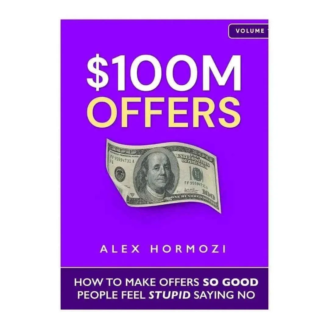 $100M Offers: How to Make Offers So Good People Feel Stupid Saying No By Alex Hormozi