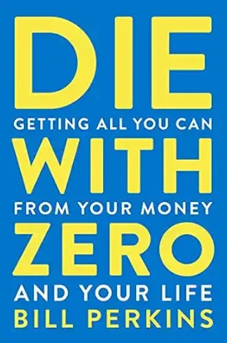 Die With Zero: Getting All You Can from Your Money and Your Life By Bill Perkins